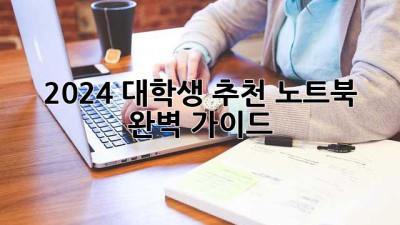 2024 대학생 추천 노트북 완벽 가이드
