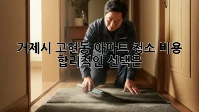 거제시 고현동 아파트 청소 비용, 합리적인 선택은?