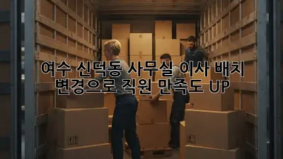 여수 신덕동 사무실 이사? 배치 변경으로 직원 만족도 UP!